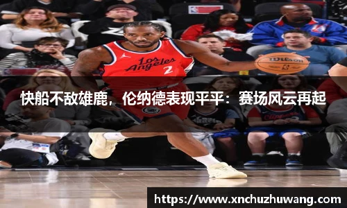 快船不敌雄鹿，伦纳德表现平平：赛场风云再起