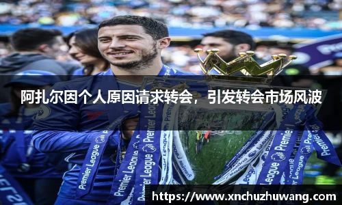 阿扎尔因个人原因请求转会，引发转会市场风波