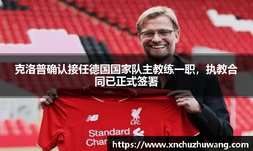 克洛普确认接任德国国家队主教练一职，执教合同已正式签署