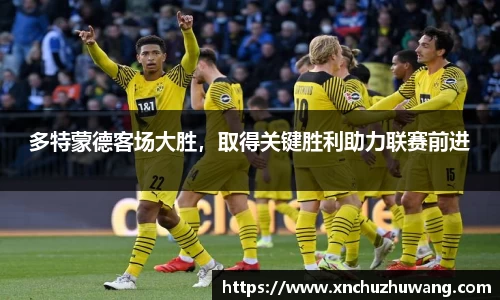 多特蒙德客场大胜，取得关键胜利助力联赛前进