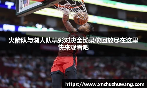 火箭队与湖人队精彩对决全场录像回放尽在这里快来观看吧