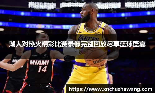 湖人对热火精彩比赛录像完整回放尽享篮球盛宴