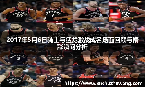 2017年5月6日骑士与猛龙激战成名场面回顾与精彩瞬间分析